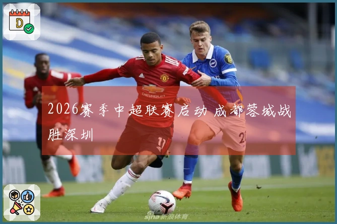 2026赛季中超联赛启动 成都蓉城战胜深圳