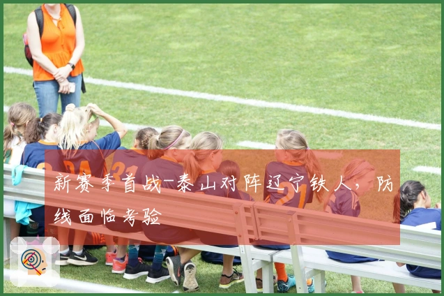 新赛季首战-泰山对阵辽宁铁人，防线面临考验