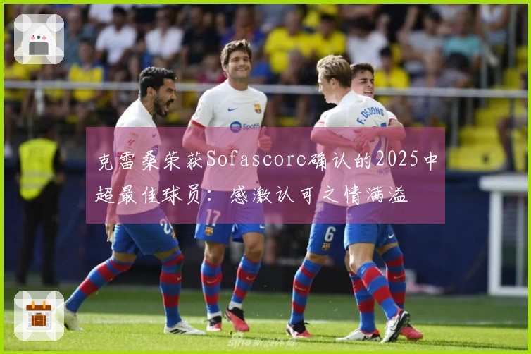 克雷桑荣获Sofascore确认的2025中超最佳球员：感激认可之情满溢