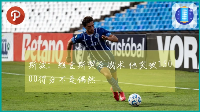 斯波：维金斯契合战术 他突破15000得分不是偶然