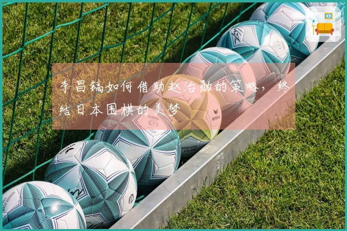 李昌镐如何借助赵治勋的策略，终结日本围棋的美梦