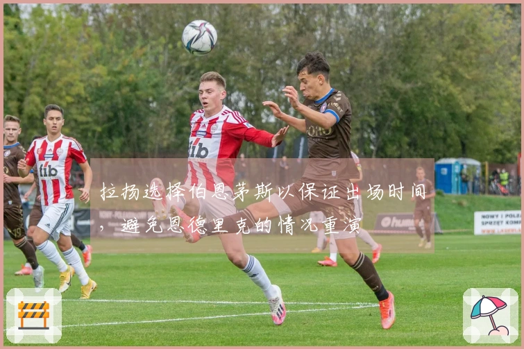 拉扬选择伯恩茅斯以保证出场时间，避免恩德里克的情况重演