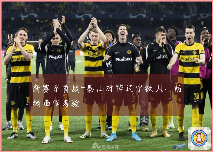 新赛季首战-泰山对阵辽宁铁人，防线面临考验