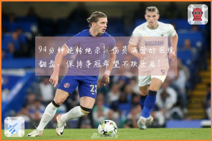94分钟逆转绝杀！伤员满营的困境翻盘，保持争冠希望不跌出局！