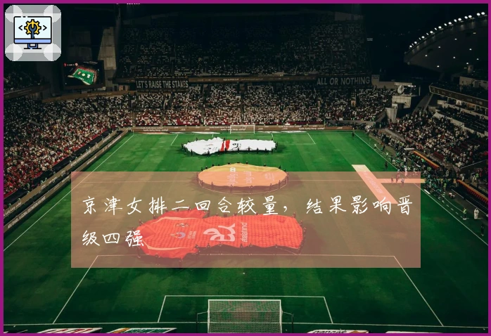 京津女排二回合较量，结果影响晋级四强