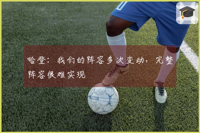 哈登：我们的阵容多次变动，完整阵容很难实现