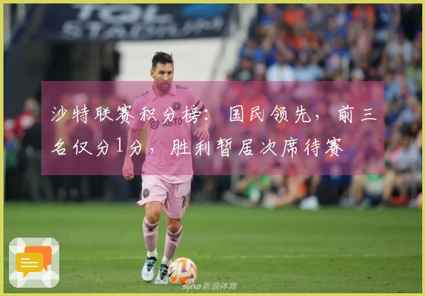 沙特联赛积分榜：国民领先，前三名仅分1分，胜利暂居次席待赛