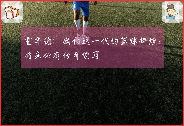 霍华德：我们这一代的篮球辉煌，将来必有传奇续写